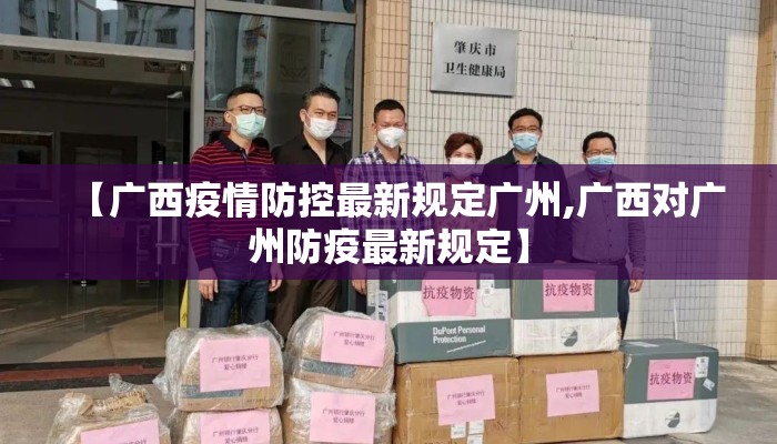 【广西疫情防控最新规定广州,广西对广州防疫最新规定】 【广西疫情防控最新规定广州,广西对广州防疫最新规定】