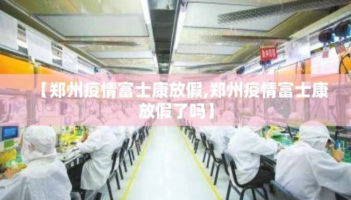 【郑州疫情富士康放假,郑州疫情富士康放假了吗】 【郑州疫情富士康放假,郑州疫情富士康放假了吗】