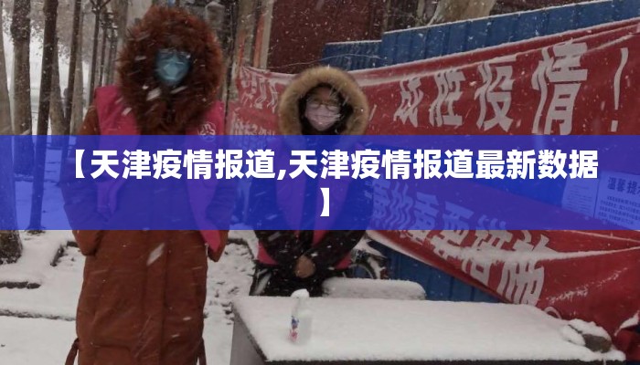 【天津疫情报道,天津疫情报道最新数据】 【天津疫情报道,天津疫情报道最新数据】
