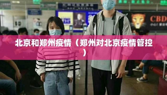 北京和郑州疫情(郑州对北京疫情管控) 北京和郑州疫情(郑州对北京疫情管控)