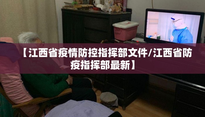 【江西省疫情防控指挥部文件/江西省防疫指挥部最新】