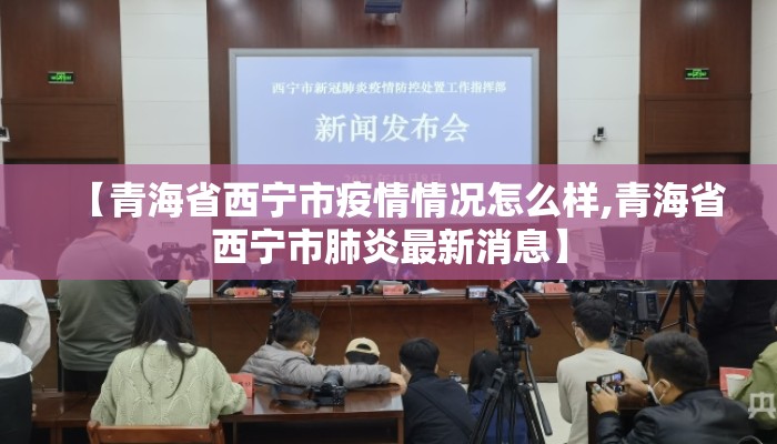 【青海省西宁市疫情情况怎么样,青海省西宁市肺炎最新消息】 【青海省西宁市疫情情况怎么样,青海省西宁市肺炎最新消息】