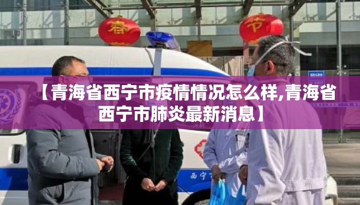 【青海省西宁市疫情情况怎么样,青海省西宁市肺炎最新消息】 【青海省西宁市疫情情况怎么样,青海省西宁市肺炎最新消息】