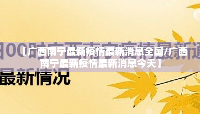 【广西南宁最新疫情最新消息全国/广西南宁最新疫情最新消息今天】 【广西南宁最新疫情最新消息全国/广西南宁最新疫情最新消息今天】