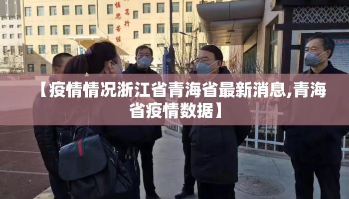 【疫情情况浙江省青海省最新消息,青海省疫情数据】 【疫情情况浙江省青海省最新消息,青海省疫情数据】