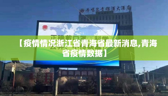 【疫情情况浙江省青海省最新消息,青海省疫情数据】 【疫情情况浙江省青海省最新消息,青海省疫情数据】