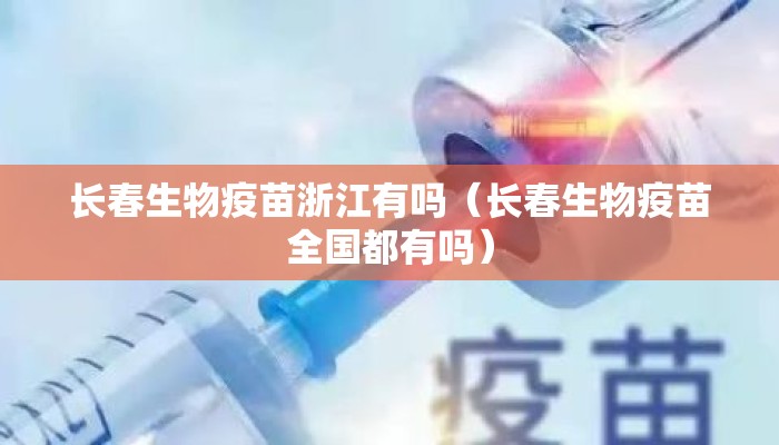 长春生物疫苗浙江有吗(长春生物疫苗全国都有吗) 长春生物疫苗浙江有吗(长春生物疫苗全国都有吗)