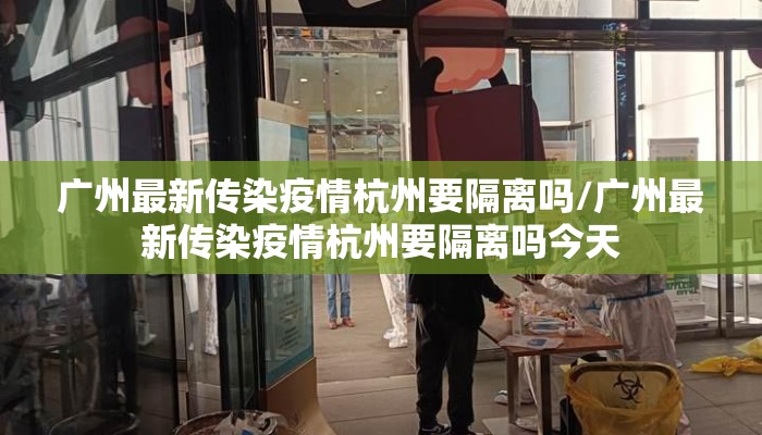 广州最新传染疫情杭州要隔离吗/广州最新传染疫情杭州要隔离吗今天 广州最新传染疫情杭州要隔离吗/广州最新传染疫情杭州要隔离吗今天