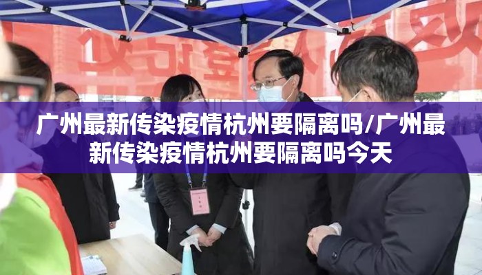 广州最新传染疫情杭州要隔离吗/广州最新传染疫情杭州要隔离吗今天 广州最新传染疫情杭州要隔离吗/广州最新传染疫情杭州要隔离吗今天