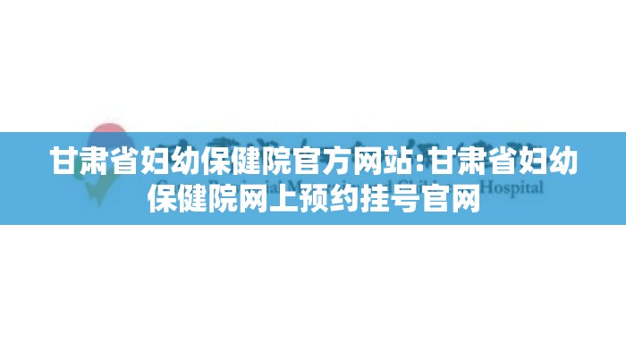 甘肃省妇幼保健院官方网站:甘肃省妇幼保健院网上预约挂号官网
