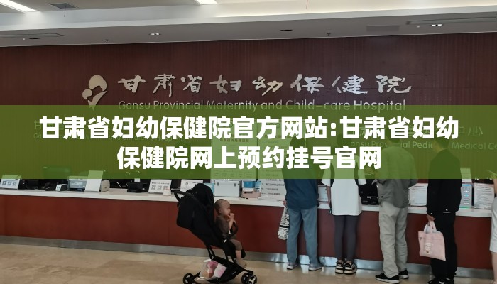 甘肃省妇幼保健院官方网站:甘肃省妇幼保健院网上预约挂号官网 甘肃省妇幼保健院官方网站:甘肃省妇幼保健院网上预约挂号官网