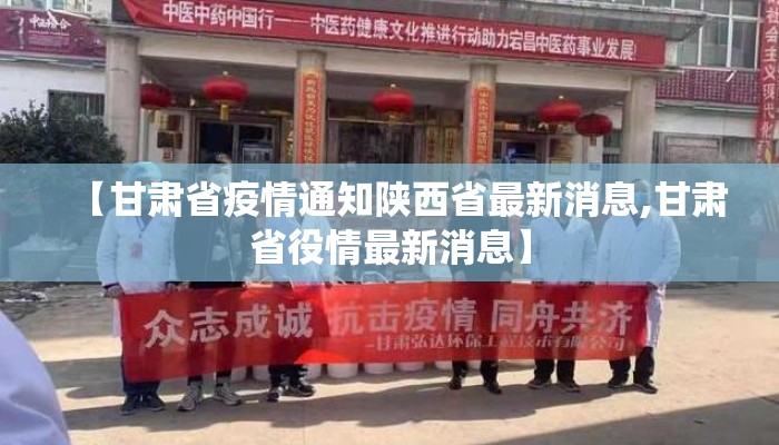【甘肃省疫情通知陕西省最新消息,甘肃省役情最新消息】 【甘肃省疫情通知陕西省最新消息,甘肃省役情最新消息】