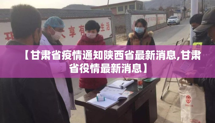 【甘肃省疫情通知陕西省最新消息,甘肃省役情最新消息】 【甘肃省疫情通知陕西省最新消息,甘肃省役情最新消息】