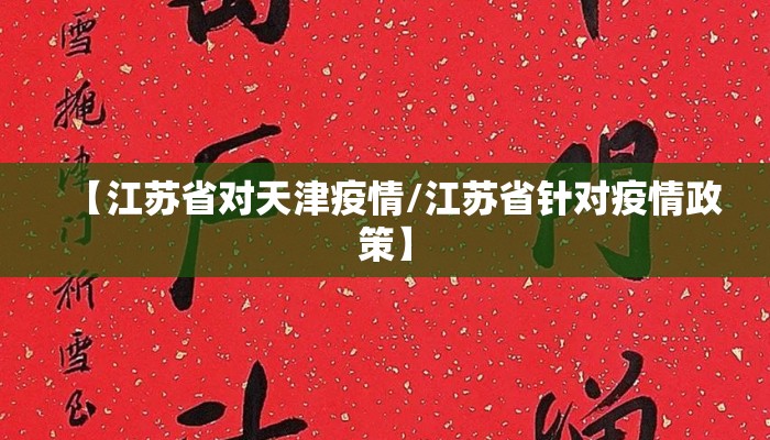 【江苏省对天津疫情/江苏省针对疫情政策】 【江苏省对天津疫情/江苏省针对疫情政策】