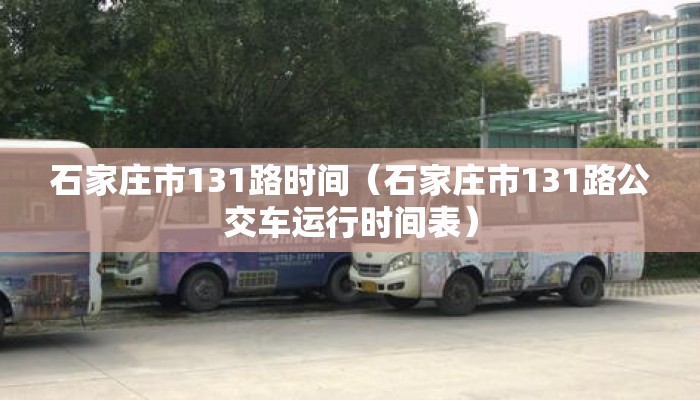 石家庄市131路时间(石家庄市131路公交车运行时间表) 石家庄市131路时间(石家庄市131路公交车运行时间表)