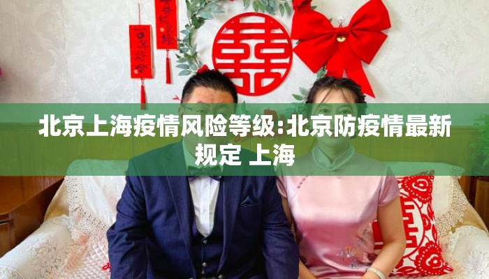 北京上海疫情风险等级:北京防疫情最新规定 上海 北京上海疫情风险等级:北京防疫情最新规定 上海