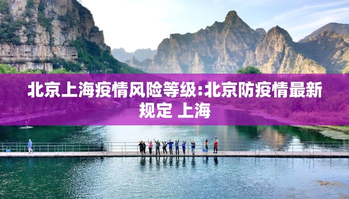 北京上海疫情风险等级:北京防疫情最新规定 上海 北京上海疫情风险等级:北京防疫情最新规定 上海
