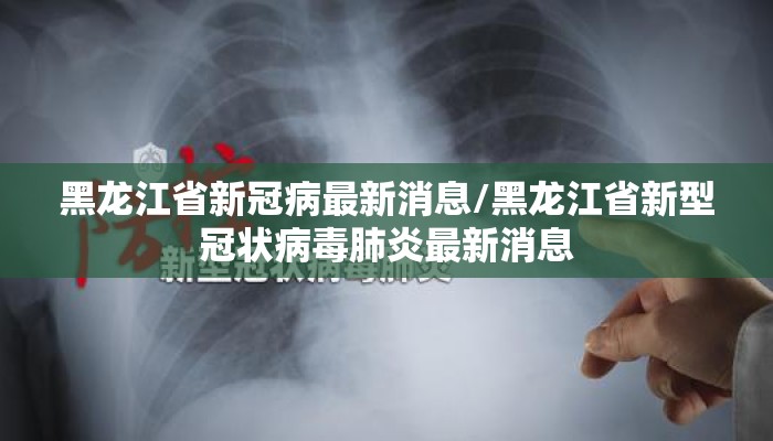 黑龙江省新冠病最新消息/黑龙江省新型冠状病毒肺炎最新消息 黑龙江省新冠病最新消息/黑龙江省新型冠状病毒肺炎最新消息