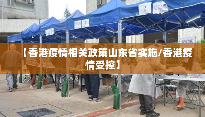 【香港疫情相关政策山东省实施/香港疫情受控】 【香港疫情相关政策山东省实施/香港疫情受控】