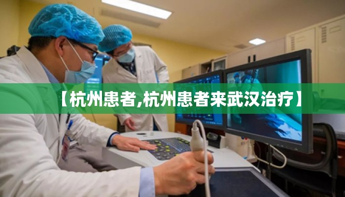 【杭州患者,杭州患者来武汉治疗】