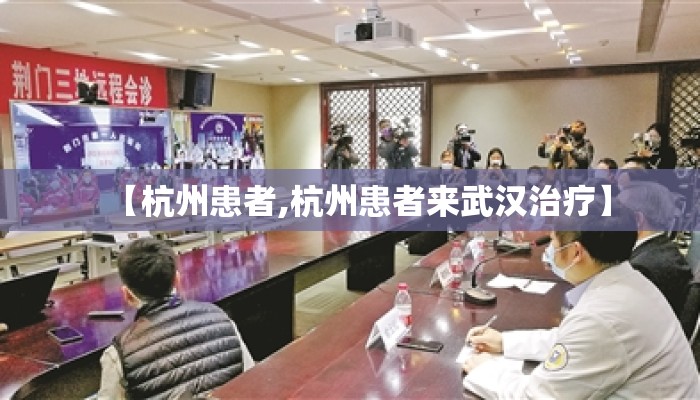 【杭州患者,杭州患者来武汉治疗】 【杭州患者,杭州患者来武汉治疗】