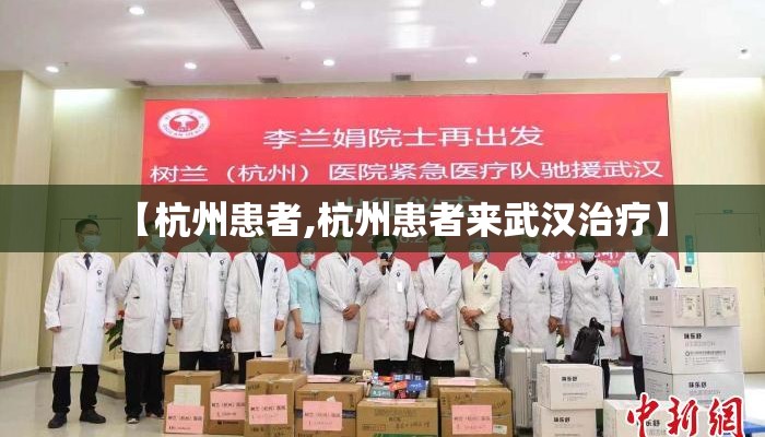 【杭州患者,杭州患者来武汉治疗】 【杭州患者,杭州患者来武汉治疗】