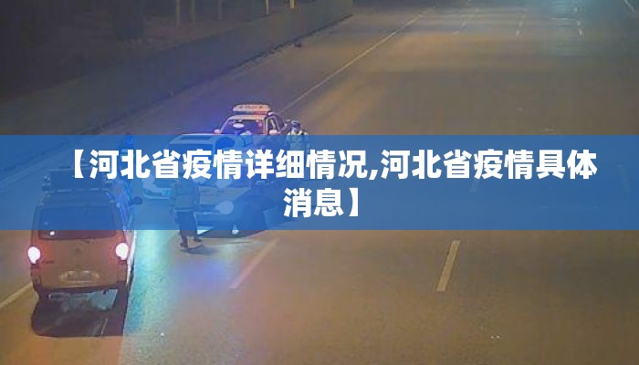 【河北省疫情详细情况,河北省疫情具体消息】 【河北省疫情详细情况,河北省疫情具体消息】