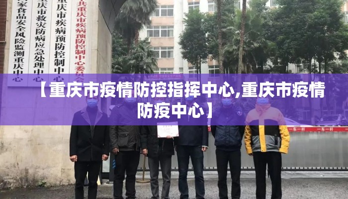 【重庆市疫情防控指挥中心,重庆市疫情防疫中心】