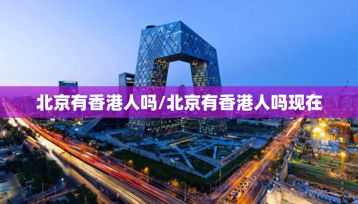 北京有香港人吗/北京有香港人吗现在