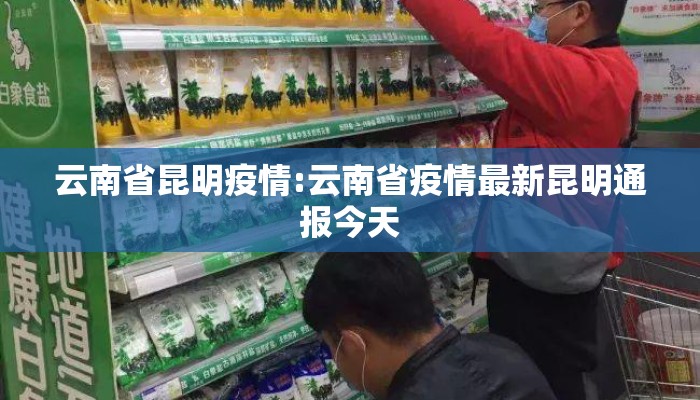 云南省昆明疫情:云南省疫情最新昆明通报今天 云南省昆明疫情:云南省疫情最新昆明通报今天