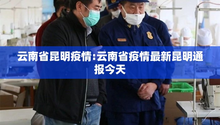 云南省昆明疫情:云南省疫情最新昆明通报今天 云南省昆明疫情:云南省疫情最新昆明通报今天