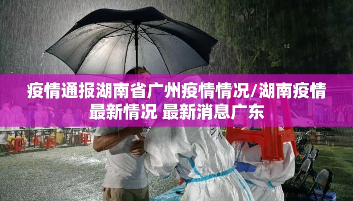疫情通报湖南省广州疫情情况/湖南疫情最新情况 最新消息广东 疫情通报湖南省广州疫情情况/湖南疫情最新情况 最新消息广东