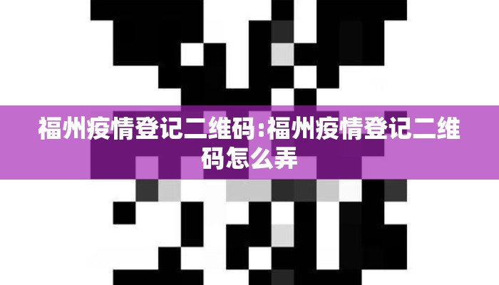 福州疫情登记二维码:福州疫情登记二维码怎么弄