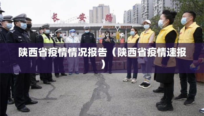 陕西省疫情情况报告(陕西省疫情速报) 陕西省疫情情况报告(陕西省疫情速报)
