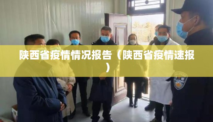 陕西省疫情情况报告(陕西省疫情速报) 陕西省疫情情况报告(陕西省疫情速报)