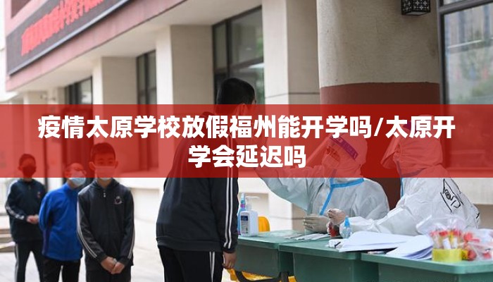 疫情太原学校放假福州能开学吗/太原开学会延迟吗 疫情太原学校放假福州能开学吗/太原开学会延迟吗