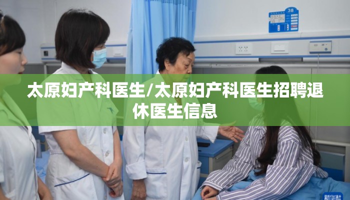 太原妇产科医生/太原妇产科医生招聘退休医生信息