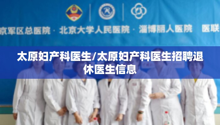 太原妇产科医生/太原妇产科医生招聘退休医生信息