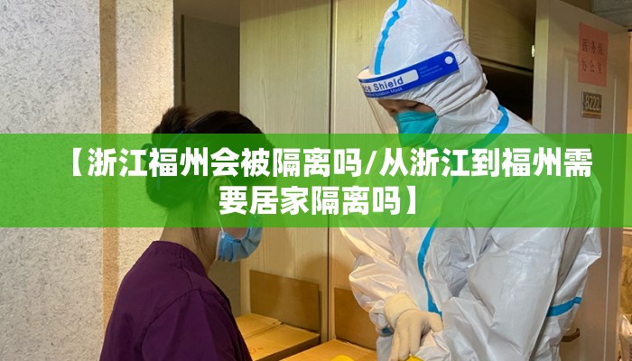 【浙江福州会被隔离吗/从浙江到福州需要居家隔离吗】