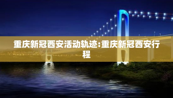 重庆新冠西安活动轨迹:重庆新冠西安行程 重庆新冠西安活动轨迹:重庆新冠西安行程