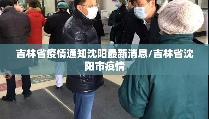 吉林省疫情通知沈阳最新消息/吉林省沈阳市疫情 吉林省疫情通知沈阳最新消息/吉林省沈阳市疫情