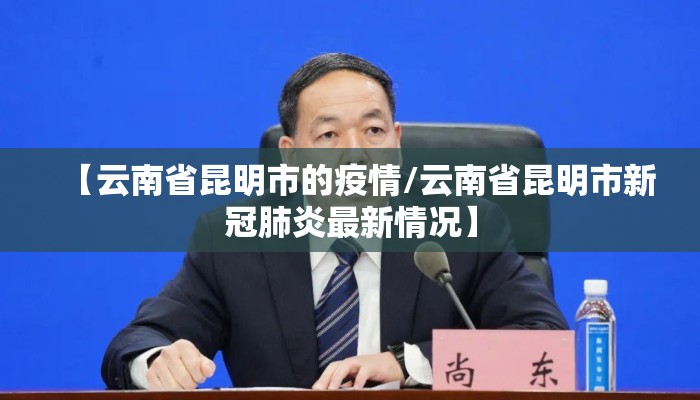 【云南省昆明市的疫情/云南省昆明市新冠肺炎最新情况】 【云南省昆明市的疫情/云南省昆明市新冠肺炎最新情况】