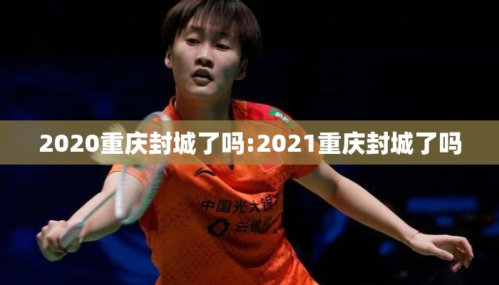2020重庆封城了吗:2021重庆封城了吗 2020重庆封城了吗:2021重庆封城了吗