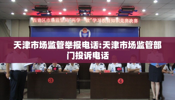 天津市场监管举报电话:天津市场监管部门投诉电话