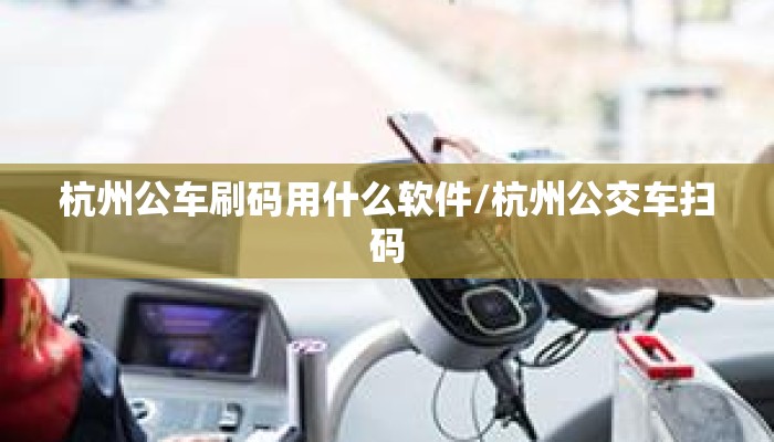 杭州公车刷码用什么软件/杭州公交车扫码 杭州公车刷码用什么软件/杭州公交车扫码