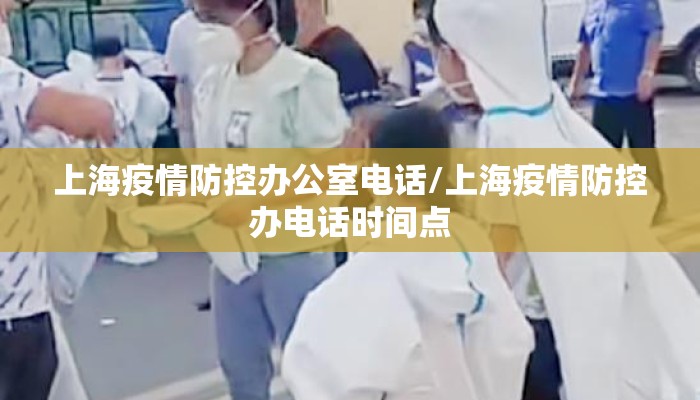 上海疫情防控办公室电话/上海疫情防控办电话时间点 上海疫情防控办公室电话/上海疫情防控办电话时间点