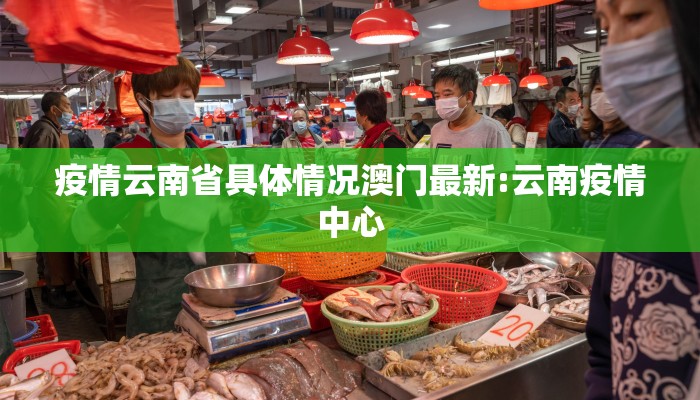 疫情云南省具体情况澳门最新:云南疫情中心 疫情云南省具体情况澳门最新:云南疫情中心