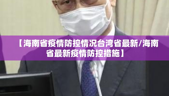 【海南省疫情防控情况台湾省最新/海南省最新疫情防控措施】 【海南省疫情防控情况台湾省最新/海南省最新疫情防控措施】