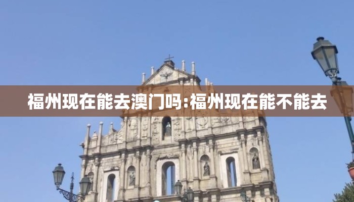 福州现在能去澳门吗:福州现在能不能去 福州现在能去澳门吗:福州现在能不能去