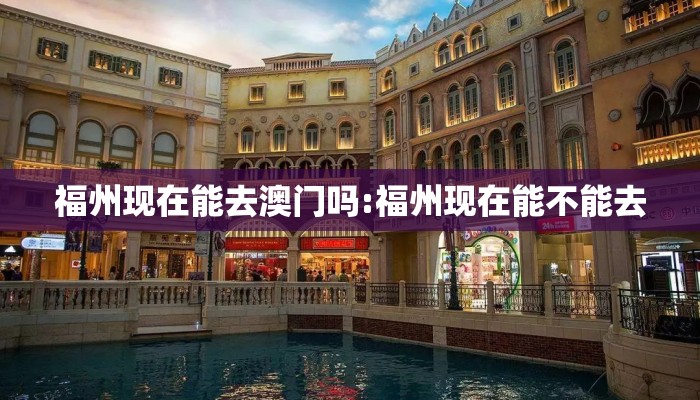 福州现在能去澳门吗:福州现在能不能去 福州现在能去澳门吗:福州现在能不能去